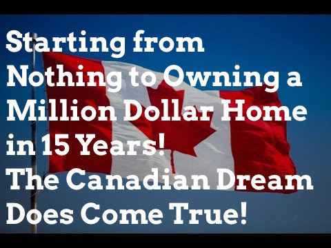 Starting from Nothing to Owning a Million Dollar Home in 15 Years! The Canadian Dream Does Come True!