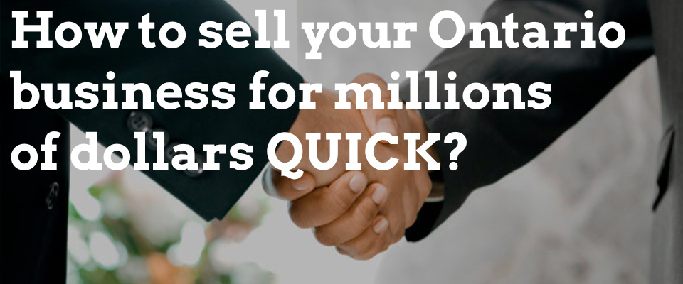 How to sell your Ontario business for millions of dollars QUICK?