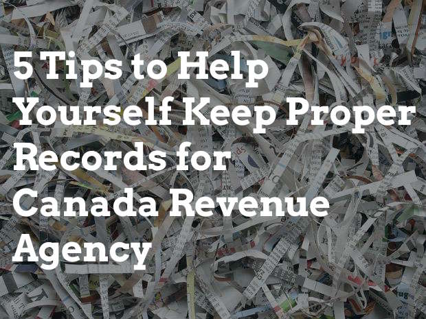 5 Tips to Help Yourself Keep Proper Records for Canada Revenue Agency