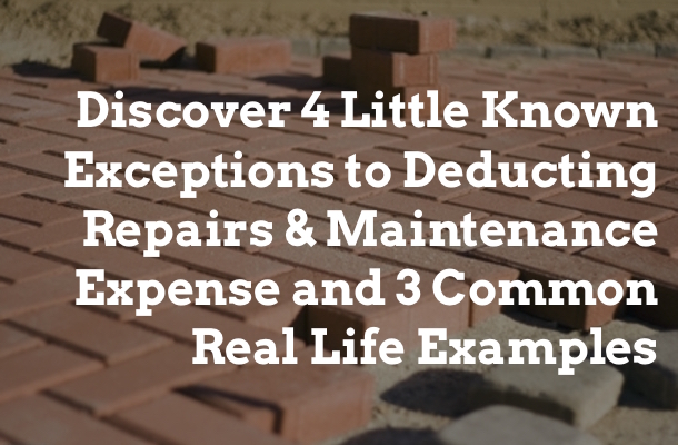 Discover 4 Little Known Exceptions to Deducting Repairs & Maintenance Expense and 3 Common Real Life Examples