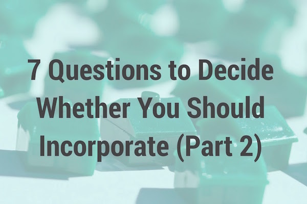 7 Questions to Decide Whether You Should Incorporate (Part 2)