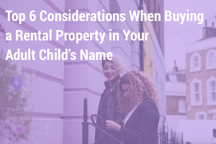 Top 6 Considerations When Buying a Rental Property in Your Adult Child’s Name