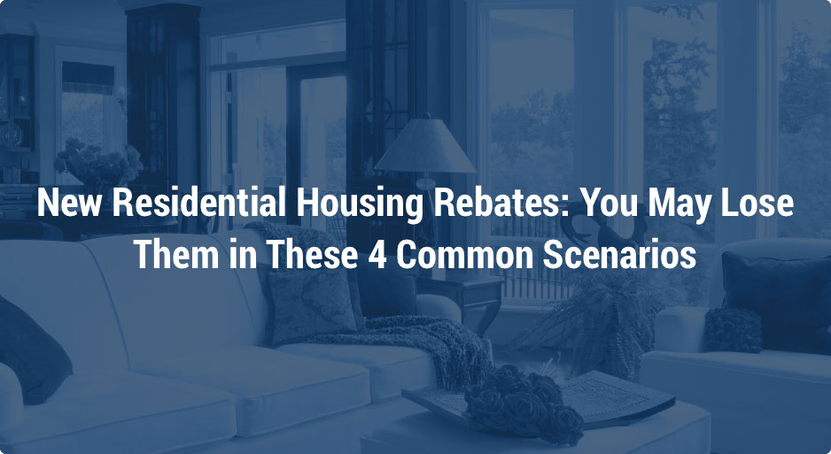 New Residential Housing Rebates: You May Lose Them in These 4 Common Scenarios
