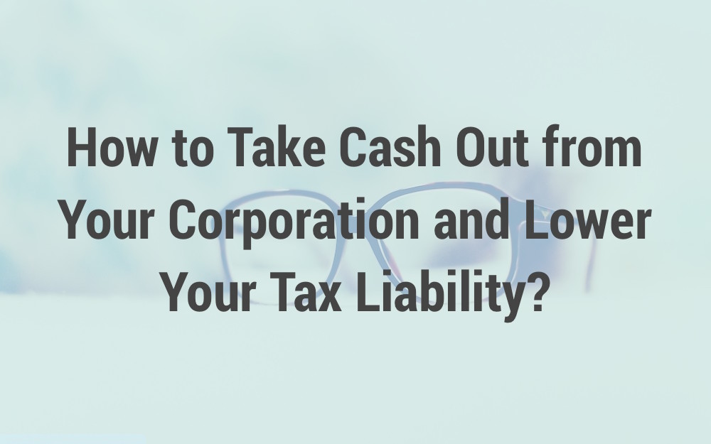 How to Take Cash Out from Your Corporation and Lower Your Tax Liability?