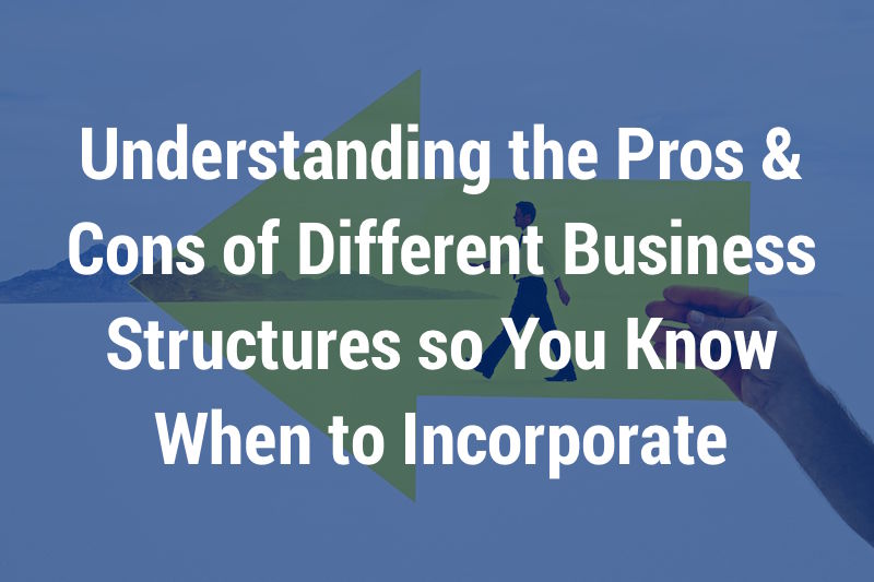 Understanding the Pros & Cons of Different Business Structures so You Know When to Incorporate