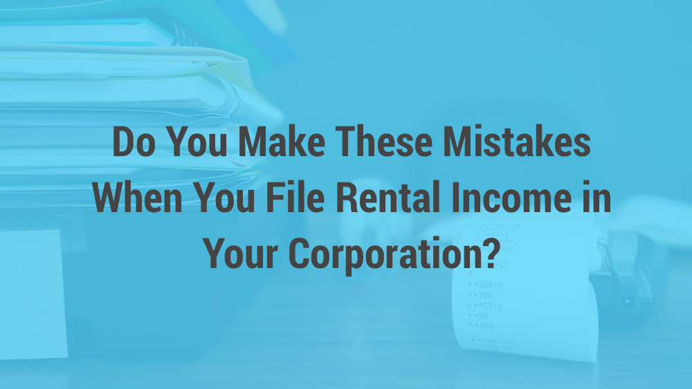 Do You Make These Mistakes When You File Rental Income in Your Corporation?