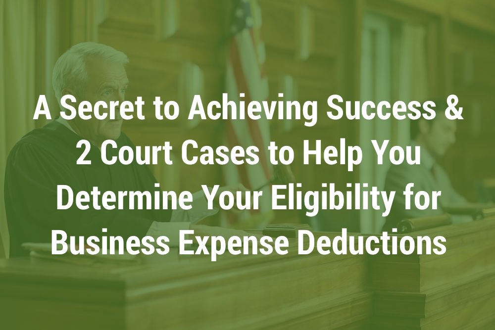 A Secret to Achieving Success & 2 Court Cases to Help You Determine Your Eligibility for Business Expense Deductions