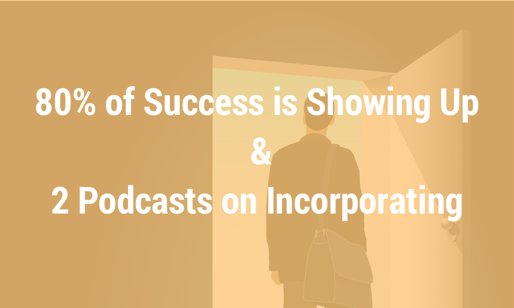 80% of Success is Showing Up & 2 Podcasts on Incorporating