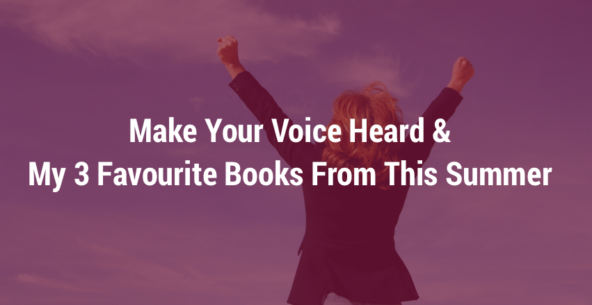 Make Your Voice Heard & My 3 Favourite Books From This Summer