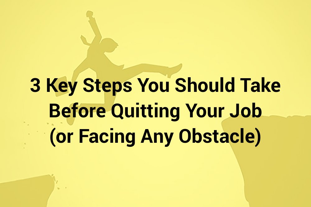 3 Key Steps You Should Take Before Quitting Your Job (or Facing Any Obstacle)