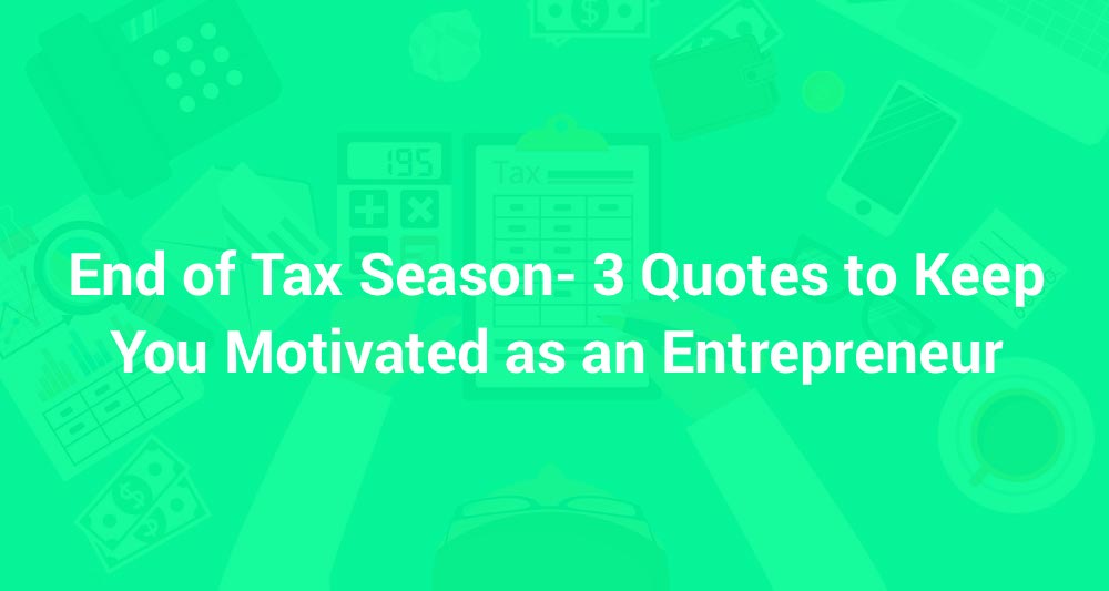 End of Tax Season- 3 Quotes to Keep You Motivated as an Entrepreneur