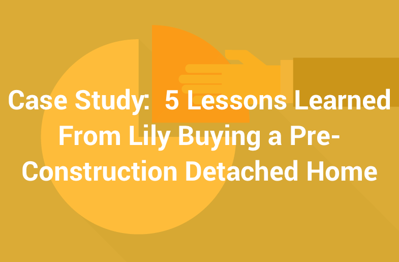 Case Study:  5 Lessons Learned From Lily Buying a Pre-Construction Detached Home
