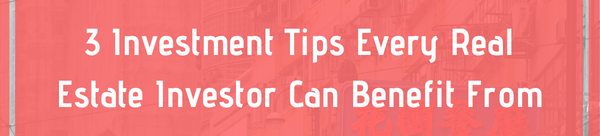 3 Investment Tips Every Real Estate Investor Can Benefit From
