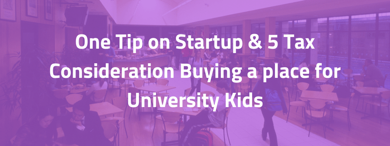 One Tip on Startup & 5 Tax Considerations Buying a place for University Kids
