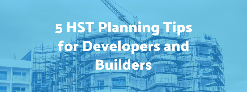 5 HST Planning Tips for Developers and Builders