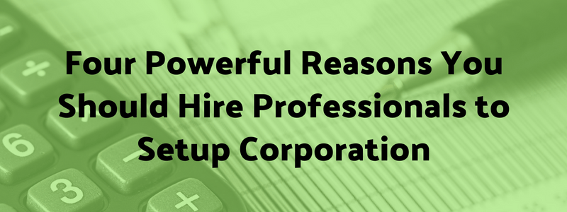 Four Powerful Reasons You Should Hire Professionals to Setup Corporation