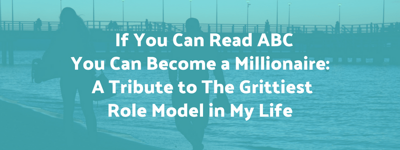 If You Can Read ABC You Can Become a Millionaire: A Tribute to The Grittiest Role Model in My Life