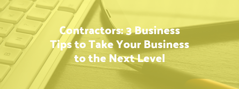 Contractors: 3 Business Tips to Take Your Business to the Next Level