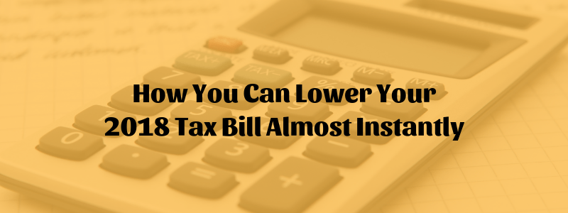 How You Can Lower Your 2018 Tax Bill Almost Instantly