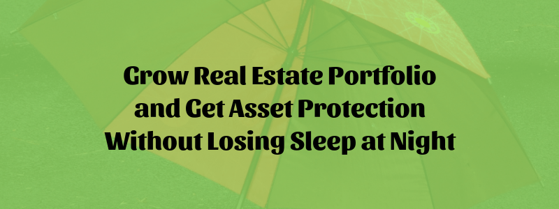 Grow Real Estate Portfolio and Get Asset Protection Without Losing Sleep at Night