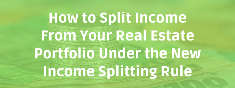 How to Split Income From Your Real Estate Portfolio Under the New Income Splitting Rule