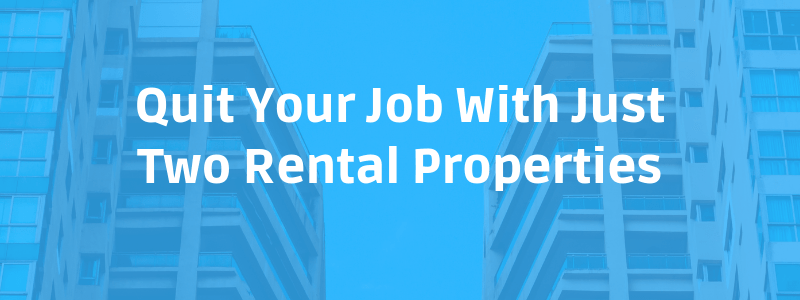 Quit Your Job With Just Two Rental Properties