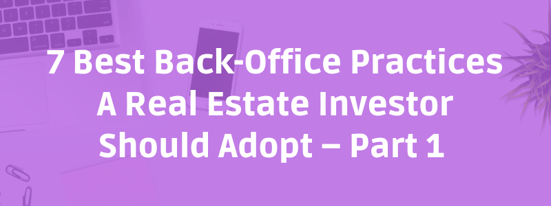 7 Best Back-Office Practices A Real Estate Investor Should Adopt – Part 1 ﻿