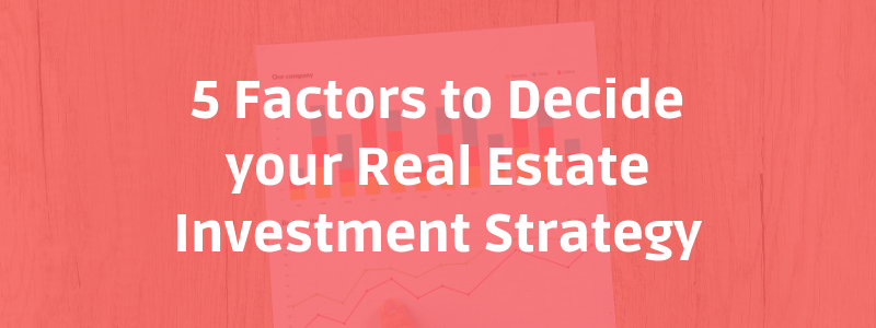 5 Factors to Decide your Real Estate Investment Strategy
