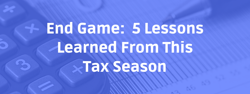 End Game:  5 lessons learned from this tax season