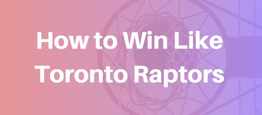 How to Win Like Toronto Raptors