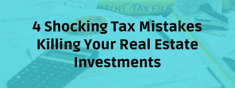4 Shocking Tax Mistakes Killing Your Real Estate Investments