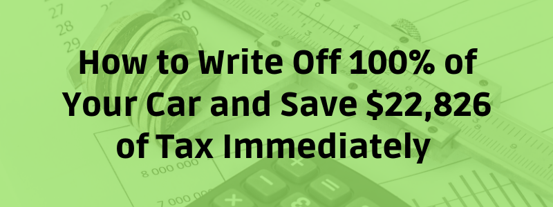 How to Write Off 100% of Your Car and Save $22,826 of Tax Immediately