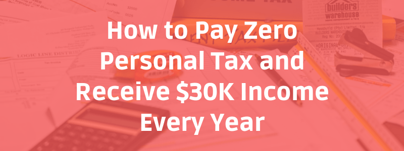 How to Pay Zero Personal Tax and Receive $30K Income Every Year