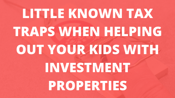 Little Known Tax Traps When Helping Out Your Kids with Investment Properties