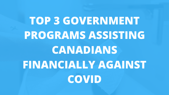 Top 3 Government Programs Assisting Canadians Financially Against COVID-19