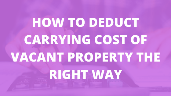 How to Deduct Carrying Cost of Vacant Property the RIGHT way