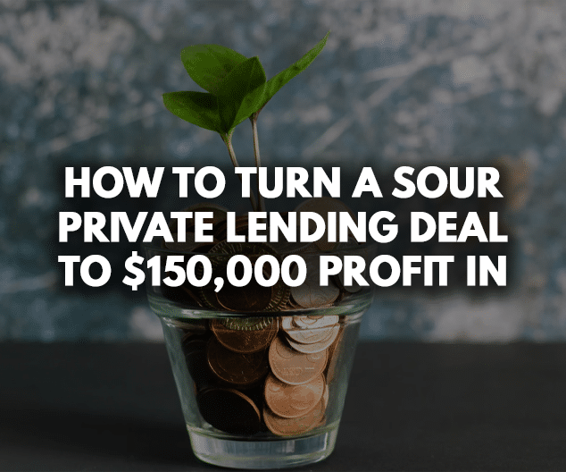 How to Turn a Sour Private Lending Deal to $150,000 profit in 2 years